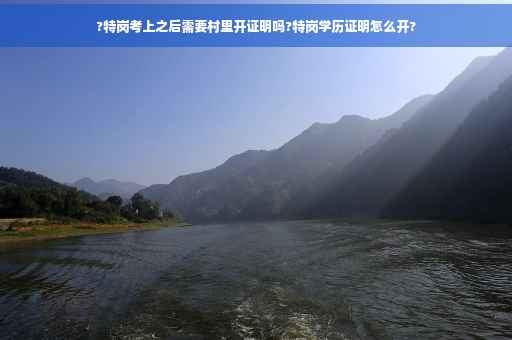 ?特岗考上之后需要村里开证明吗?特岗学历证明怎么开?