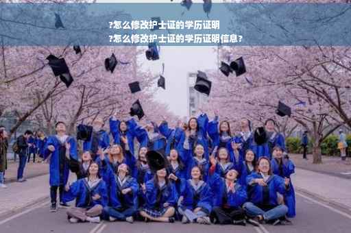 ?怎么修改护士证的学历证明
?怎么修改护士证的学历证明信息?
