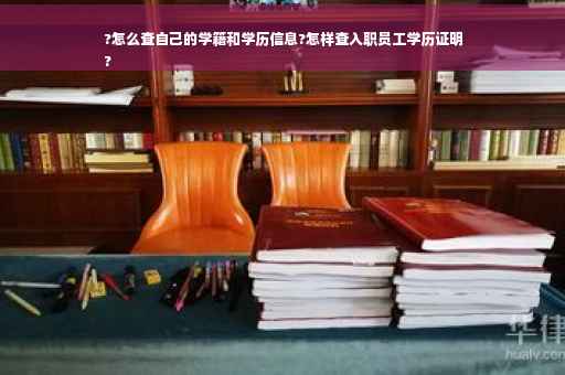 ?怎么查自己的学籍和学历信息?怎样查入职员工学历证明
?