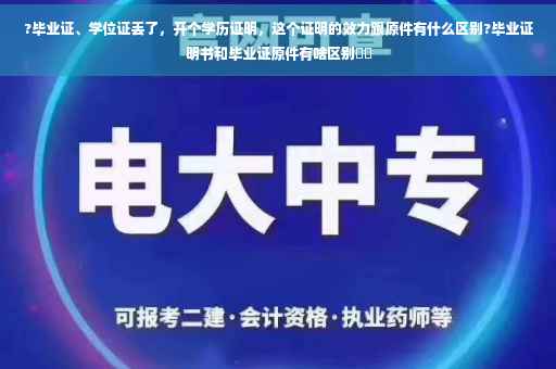 ?毕业证、学位证丢了，开个学历证明，这个证明的效力跟原件有什么区别?毕业证明书和毕业证原件有啥区别⚡️
