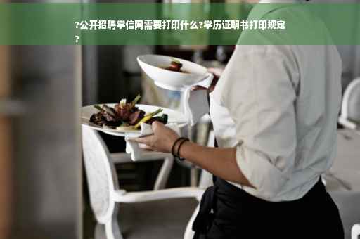 ?公开招聘学信网需要打印什么?学历证明书打印规定
?
