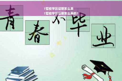 ?军校学历证明怎么弄
?军校学历证明怎么弄的?