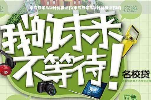 中专应考几级计算机证书(中专应考几级计算机证书呢)
