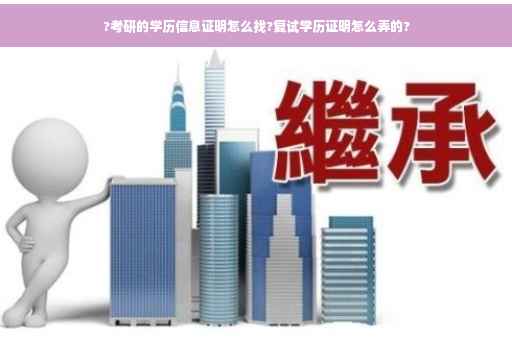?考研的学历信息证明怎么找?复试学历证明怎么弄的?