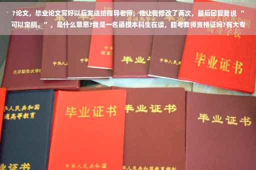 ?论文，毕业论文写好以后发送给指导老师，他让我修改了两次，最后回复我说 “可以定稿。”，是什么意思?我是一名函授本科生在读，能考教师资格证吗?有大专毕业证⚡️