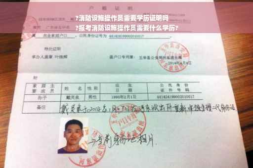 ?消防设施操作员需要学历证明吗
?报考消防设施操作员需要什么学历?