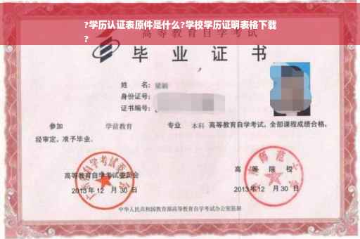 ?学历认证表原件是什么?学校学历证明表格下载
?
