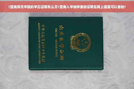 ?渭南师范学院的学历证明怎么开?渭南入学接种查验证明在网上哪里可以查验?