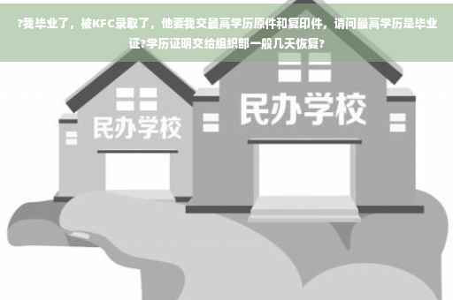 ?我毕业了，被KFC录取了，他要我交最高学历原件和复印件，请问最高学历是毕业证?学历证明交给组织部一般几天恢复?