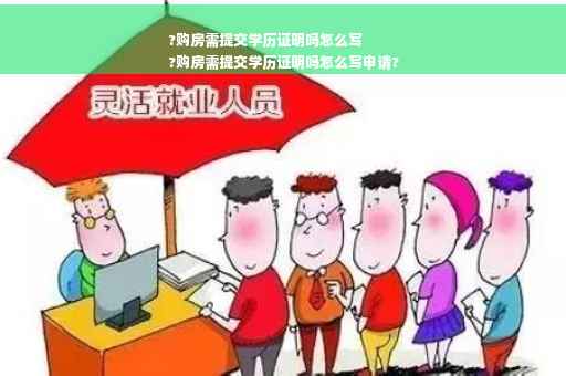 ?购房需提交学历证明吗怎么写
?购房需提交学历证明吗怎么写申请?