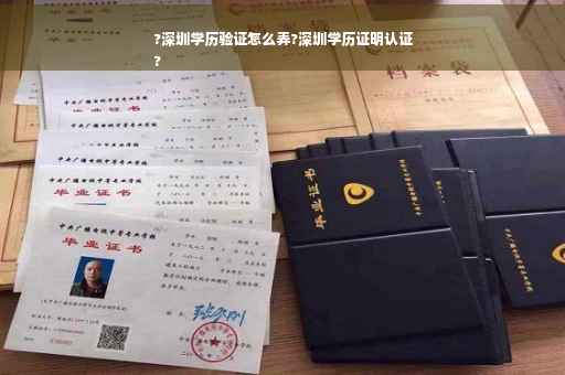 ?深圳学历验证怎么弄?深圳学历证明认证
?