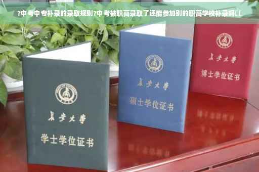 ?中考中专补录的录取规则?中考被职高录取了还能参加别的职高学校补录吗⚡️