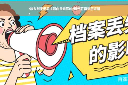 ?故乡别来无恙主题曲是谁写的?滕州开具学历证明
?