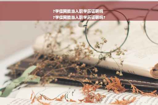 ?学信网能当入职学历证明吗
?学信网能当入职学历证明吗?