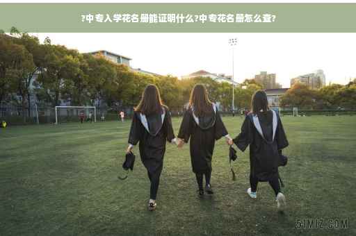 ?中专入学花名册能证明什么?中专花名册怎么查?