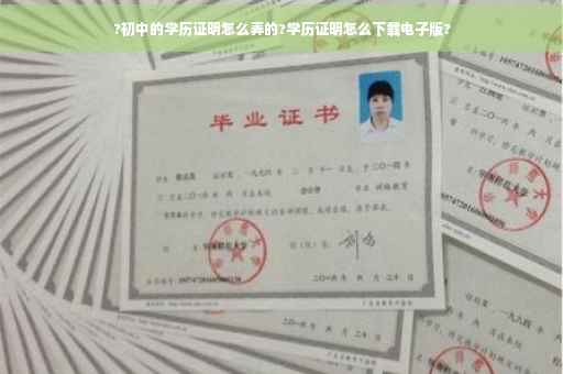 ?初中的学历证明怎么弄的?学历证明怎么下载电子版?