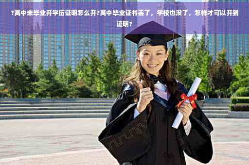 ?高中未毕业开学历证明怎么开?高中毕业证书丢了，学校也没了，怎样才可以开到证明?