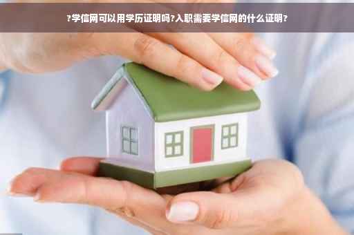 ?学信网可以用学历证明吗?入职需要学信网的什么证明?