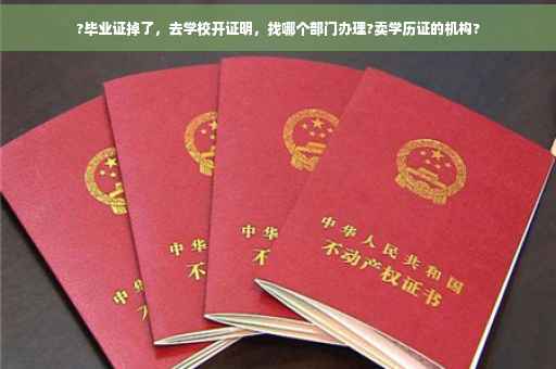 ?毕业证掉了，去学校开证明，找哪个部门办理?卖学历证的机构?