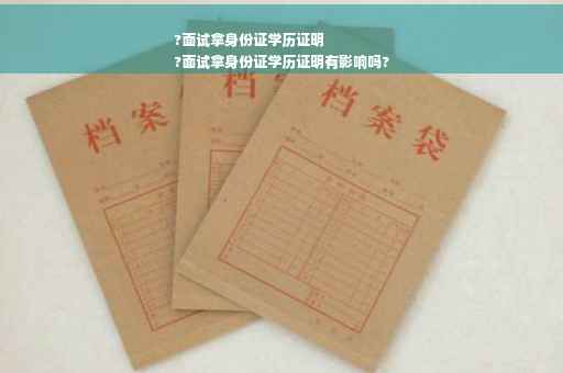 ?面试拿身份证学历证明
?面试拿身份证学历证明有影响吗?