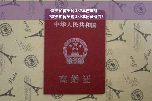 ?教资如何免试认证学历证明
?教资如何免试认证学历证明书?