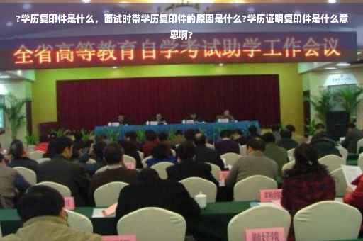?学历复印件是什么，面试时带学历复印件的原因是什么?学历证明复印件是什么意思啊?