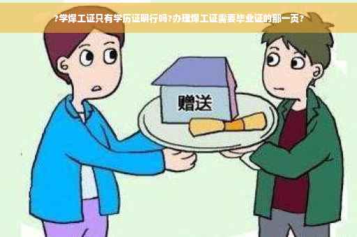 ?学焊工证只有学历证明行吗?办理焊工证需要毕业证的那一页?