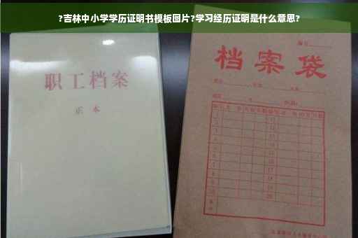 ?吉林中小学学历证明书模板图片?学习经历证明是什么意思?