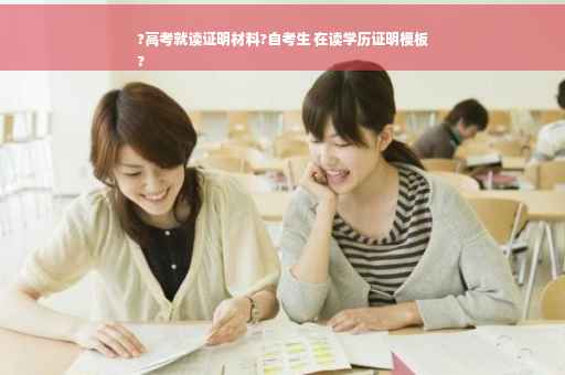 ?高考就读证明材料?自考生 在读学历证明模板
?