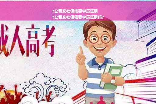?公司交社保需要学历证明
?公司交社保需要学历证明吗?