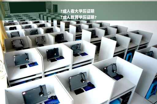?成人夜大学历证明
?成人教育学历证明?