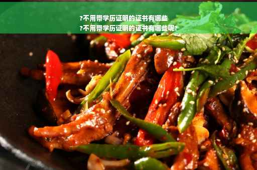 ?不用带学历证明的证书有哪些
?不用带学历证明的证书有哪些呢?