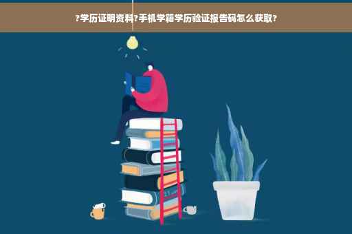 ?学历证明资料?手机学籍学历验证报告码怎么获取?