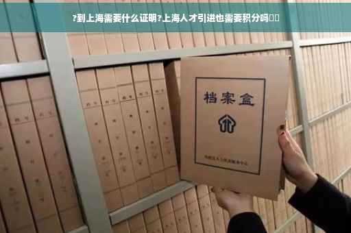 ?到上海需要什么证明?上海人才引进也需要积分吗⚡️