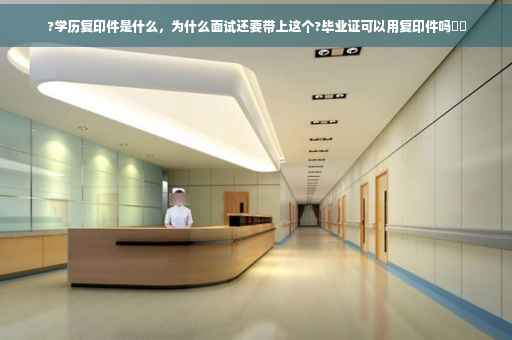 ?学历复印件是什么，为什么面试还要带上这个?毕业证可以用复印件吗⚡️
