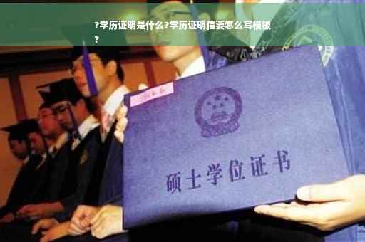 ?学历证明是什么?学历证明信要怎么写模板
?