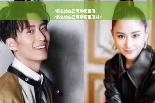 ?怎么给自己写学历证明
?怎么给自己写学历证明书?