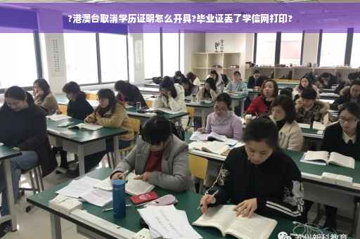 ?港澳台取消学历证明怎么开具?毕业证丢了学信网打印?