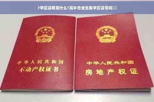 ?学历证明是什么?高中毕业生有学历证号吗⚡️