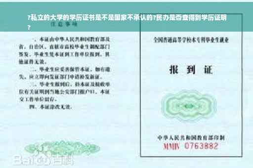 ?私立的大学的学历证书是不是国家不承认的?民办是否查得到学历证明
?