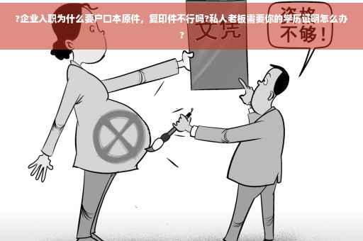 ?企业入职为什么要户口本原件，复印件不行吗?私人老板需要你的学历证明怎么办?