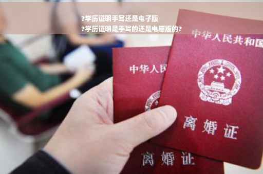 ?学历证明手写还是电子版
?学历证明是手写的还是电脑版的?