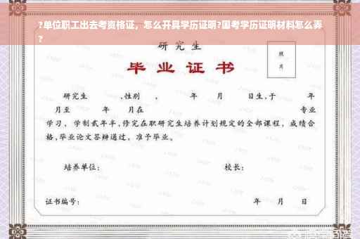 ?单位职工出去考资格证，怎么开具学历证明?国考学历证明材料怎么弄
?