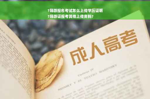 ?导游报名考试怎么上传学历证明
?导游证报考其他上传资料?