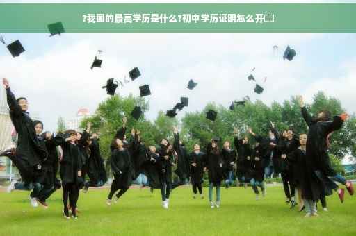 ?我国的最高学历是什么?初中学历证明怎么开⚡️