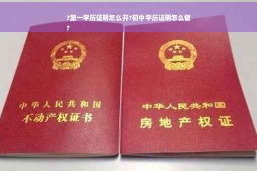 ?第一学历证明怎么开?初中学历证明怎么做
?