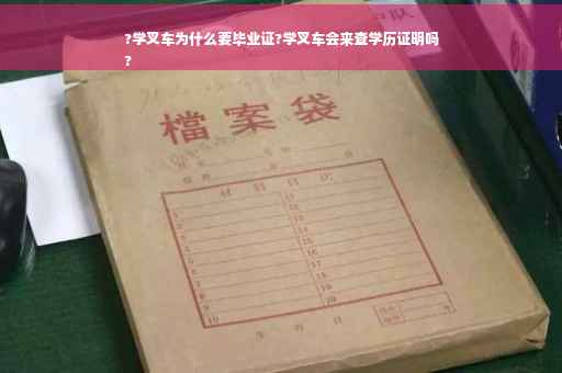 ?学叉车为什么要毕业证?学叉车会来查学历证明吗
?