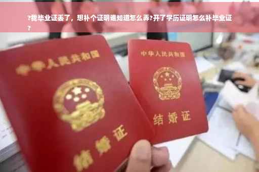 ?我毕业证丢了，想补个证明谁知道怎么弄?开了学历证明怎么补毕业证
?