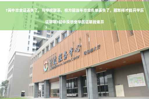 ?高中毕业证丢失了，与学校联系，校方称当年毕业名单丢失了，那怎样才能开学历证明呢?初中没毕业学历证明找谁开
?