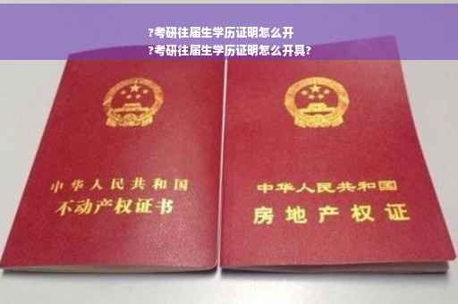 ?考研往届生学历证明怎么开
?考研往届生学历证明怎么开具?